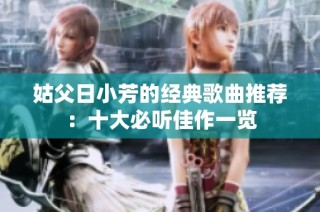 姑父日小芳的经典歌曲推荐：十大必听佳作一览