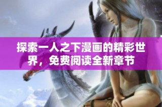 探索一人之下漫画的精彩世界，免费阅读全新章节