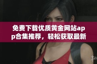 免费下载优质黄金网站app合集推荐，轻松获取最新行情信息
