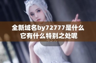 全新域名by72777是什么 它有什么特别之处呢