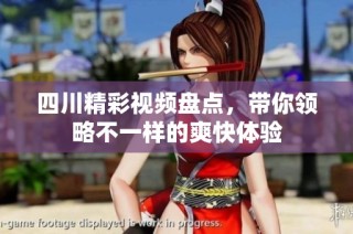 四川精彩视频盘点，带你领略不一样的爽快体验