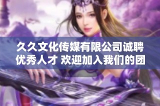 久久文化传媒有限公司诚聘优秀人才 欢迎加入我们的团队