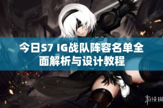 今日S7 IG战队阵容名单全面解析与设计教程