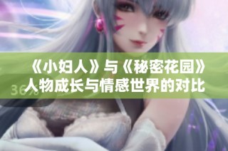《小妇人》与《秘密花园》人物成长与情感世界的对比探讨