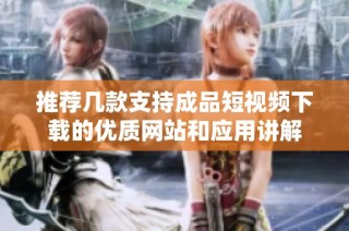 推荐几款支持成品短视频下载的优质网站和应用讲解