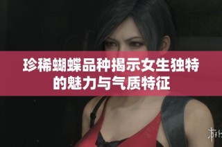 珍稀蝴蝶品种揭示女生独特的魅力与气质特征
