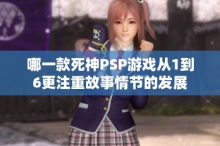 哪一款死神PSP游戏从1到6更注重故事情节的发展