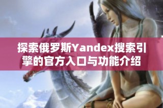 探索俄罗斯Yandex搜索引擎的官方入口与功能介绍