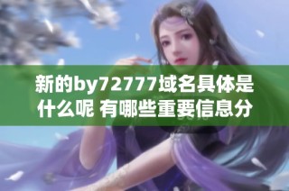 新的by72777域名具体是什么呢 有哪些重要信息分享