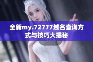 全新my.72777域名查询方式与技巧大揭秘