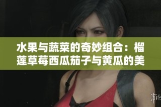 水果与蔬菜的奇妙组合：榴莲草莓西瓜茄子与黄瓜的美味探索