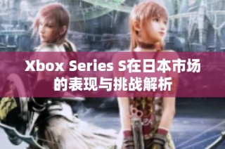 Xbox Series S在日本市场的表现与挑战解析