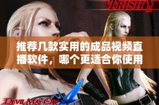 推荐几款实用的成品视频直播软件，哪个更适合你使用