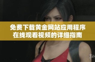 免费下载黄金网站应用程序在线观看视频的详细指南