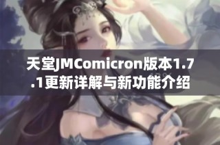 天堂JMComicron版本1.7.1更新详解与新功能介绍