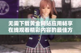 无需下载黄金网站应用畅享在线观看精彩内容的最佳方式