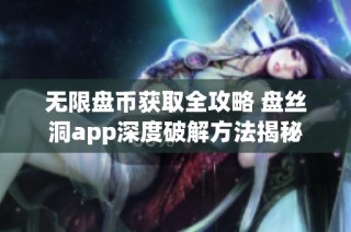 无限盘币获取全攻略 盘丝洞app深度破解方法揭秘
