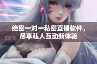 绝密一对一私密直播软件，尽享私人互动新体验