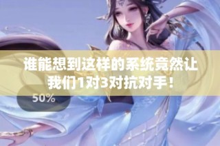 谁能想到这样的系统竟然让我们1对3对抗对手！