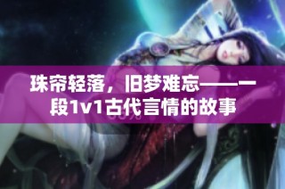 珠帘轻落，旧梦难忘——一段1v1古代言情的故事