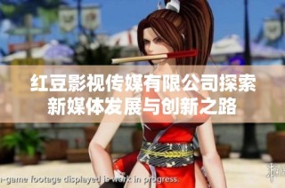 红豆影视传媒有限公司探索新媒体发展与创新之路