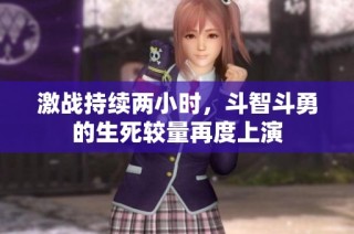 激战持续两小时，斗智斗勇的生死较量再度上演