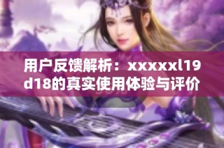用户反馈解析：xxxxxl19d18的真实使用体验与评价总结