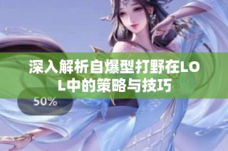 深入解析自爆型打野在LOL中的策略与技巧
