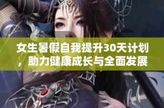 女生暑假自我提升30天计划，助力健康成长与全面发展