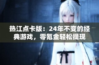 热江点卡版：24年不变的经典游戏，零氪金轻松提现