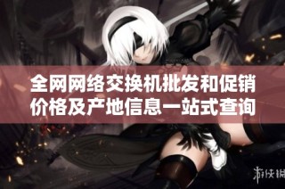全网网络交换机批发和促销价格及产地信息一站式查询