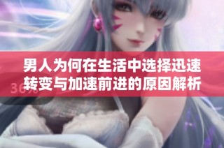男人为何在生活中选择迅速转变与加速前进的原因解析
