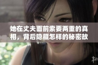 她在丈夫面前索要两重的真相，背后隐藏怎样的秘密故事