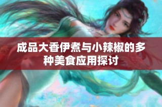 成品大香伊煮与小辣椒的多种美食应用探讨