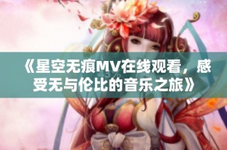 《星空无痕MV在线观看，感受无与伦比的音乐之旅》