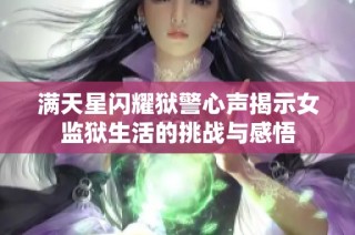 满天星闪耀狱警心声揭示女监狱生活的挑战与感悟