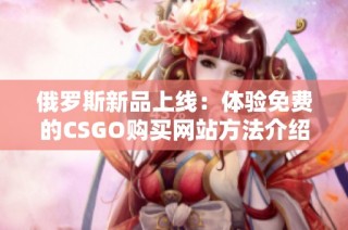 俄罗斯新品上线：体验免费的CSGO购买网站方法介绍