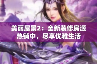 美丽屋景2：全新装修房源热销中，尽享优雅生活