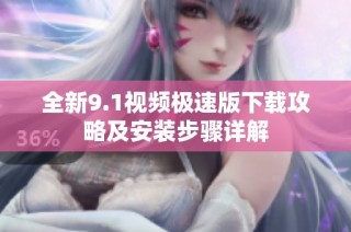 全新9.1视频极速版下载攻略及安装步骤详解