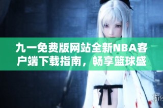 九一免费版网站全新NBA客户端下载指南，畅享篮球盛宴