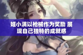 姬小满以枪械作为奖励 展现自己独特的成就感