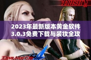2023年最新版本黄金软件3.0.3免费下载与装妆全攻略