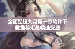 全面整理九月第一款软件下载推荐汇总精选资源