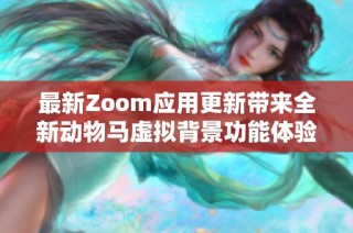 最新Zoom应用更新带来全新动物马虚拟背景功能体验