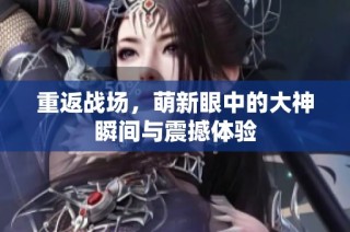 重返战场，萌新眼中的大神瞬间与震撼体验