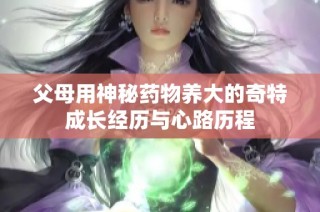 父母用神秘药物养大的奇特成长经历与心路历程