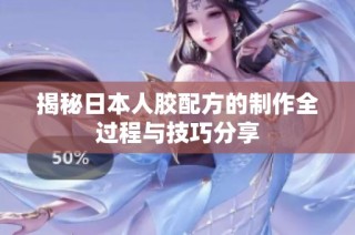 揭秘日本人胶配方的制作全过程与技巧分享
