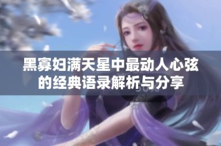 黑寡妇满天星中最动人心弦的经典语录解析与分享
