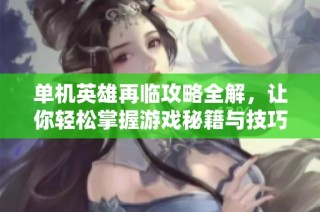 单机英雄再临攻略全解，让你轻松掌握游戏秘籍与技巧