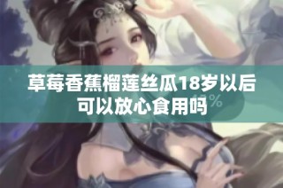 草莓香蕉榴莲丝瓜18岁以后可以放心食用吗